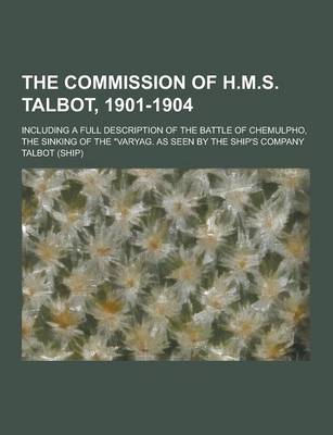 Book cover for The Commission of H.M.S. Talbot, 1901-1904; Including a Full Description of the Battle of Chemulpho, the Sinking of the Varyag. as Seen by the Ship's