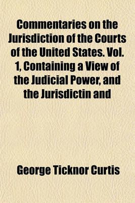 Book cover for Commentaries on the Jurisdiction of the Courts of the United States. Vol. 1, Containing a View of the Judicial Power, and the Jurisdictin and