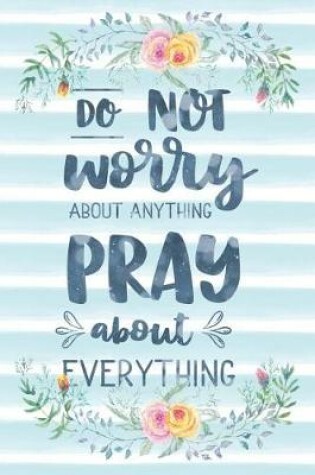 Cover of Do Not Worry About Anything Pray About Everything