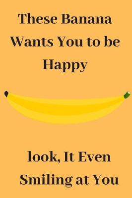 Book cover for These Banana Wants You To Be Happy Look, It Even Smiling at You