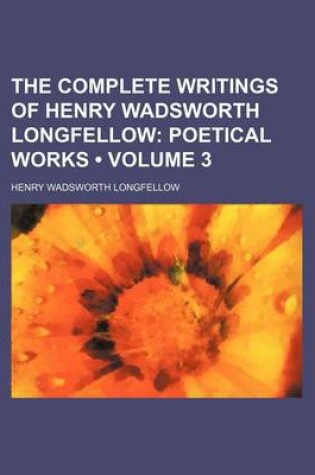 Cover of The Complete Writings of Henry Wadsworth Longfellow (Volume 3); Poetical Works