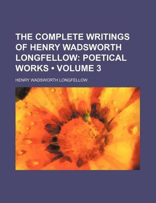 Book cover for The Complete Writings of Henry Wadsworth Longfellow (Volume 3); Poetical Works