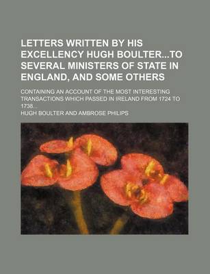 Book cover for Letters Written by His Excellency Hugh Boulterto Several Ministers of State in England, and Some Others (Volume 1-2); Containing an Account of the Most Interesting Transactions Which Passed in Ireland from 1724 to 1738