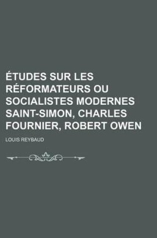 Cover of Etudes Sur Les Reformateurs Ou Socialistes Modernes Saint-Simon, Charles Fournier, Robert Owen