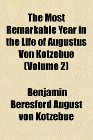 Cover of The Most Remarkable Year in the Life of Augustus Von Kotzebue Volume 2; Containing an Account of His Exile Into Siberia, and of the Other Extraordinary Events Which Happened to Him in Russia