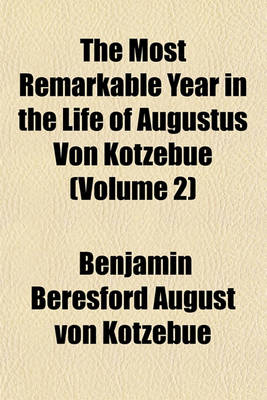 Book cover for The Most Remarkable Year in the Life of Augustus Von Kotzebue Volume 2; Containing an Account of His Exile Into Siberia, and of the Other Extraordinary Events Which Happened to Him in Russia