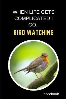 Book cover for When Life Gets Complicated I Go Bird Watching