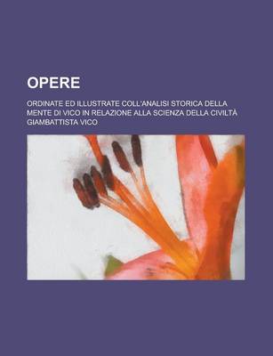 Book cover for Opere; Ordinate Ed Illustrate Coll'analisi Storica Della Mente Di Vico in Relazione Alla Scienza Della Civilta