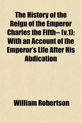 Book cover for The History of the Reign of the Emperor Charles the Fifth-- (V.1); With an Account of the Emperor's Life After His Abdication