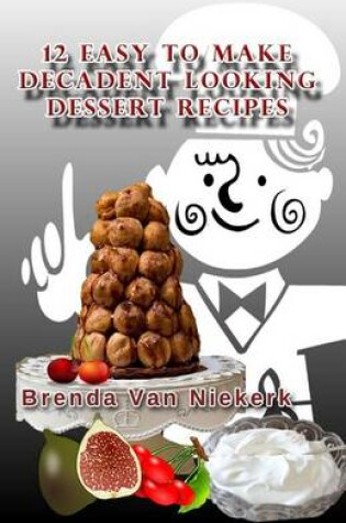 Cover of 12 Easy To Make Decadent Looking Dessert Recipes