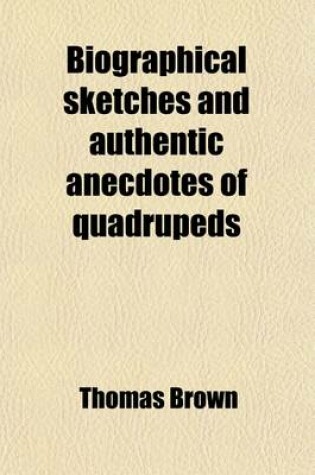 Cover of Biographical Sketches and Authentic Anecdotes of Quadrupeds; Illustrated by Numerous Engravings on Steel