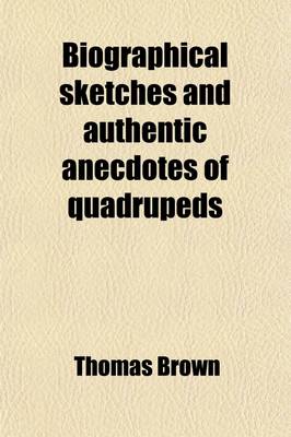 Book cover for Biographical Sketches and Authentic Anecdotes of Quadrupeds; Illustrated by Numerous Engravings on Steel