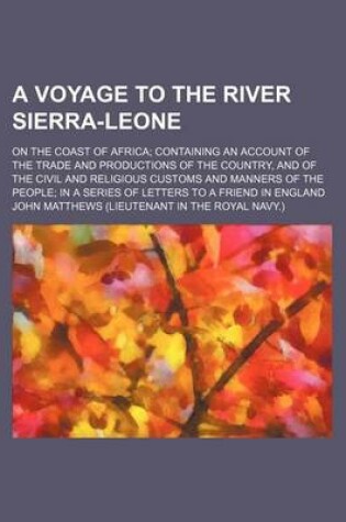Cover of A Voyage to the River Sierra-Leone; On the Coast of Africa Containing an Account of the Trade and Productions of the Country, and of the Civil and Religious Customs and Manners of the People in a Series of Letters to a Friend in England