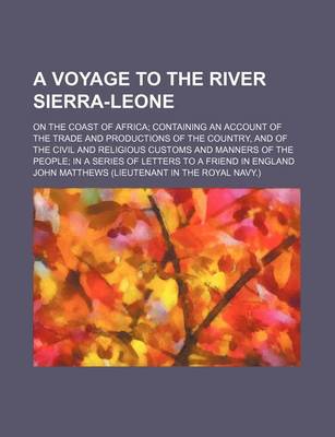 Book cover for A Voyage to the River Sierra-Leone; On the Coast of Africa Containing an Account of the Trade and Productions of the Country, and of the Civil and Religious Customs and Manners of the People in a Series of Letters to a Friend in England