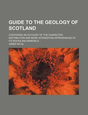 Book cover for Guide to the Geology of Scotland; Containing an Account of the Character, Distribution and More Interesting Appearances of Its Rocks and Minerals