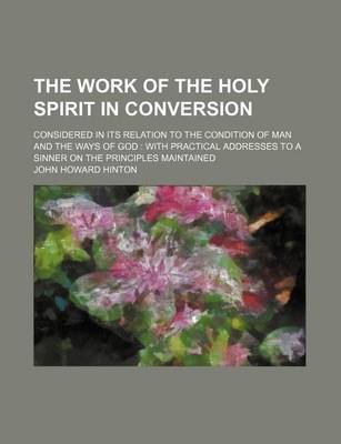 Book cover for The Work of the Holy Spirit in Conversion; Considered in Its Relation to the Condition of Man and the Ways of God with Practical Addresses to a Sinner on the Principles Maintained