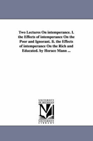 Cover of Two Lectures On intemperance. I. the Effects of intemperance On the Poor and Ignorant. Ii. the Effects of intemperance On the Rich and Educated. by Horace Mann ...