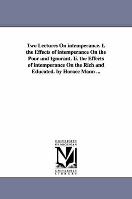 Book cover for Two Lectures On intemperance. I. the Effects of intemperance On the Poor and Ignorant. Ii. the Effects of intemperance On the Rich and Educated. by Horace Mann ...