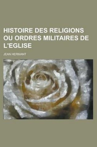 Cover of Histoire Des Religions Ou Ordres Militaires de L'Eglise