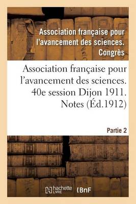 Cover of Association Française Pour l'Avancement Des Sciences. 40e Session Dijon 1911. Notes Partie 2