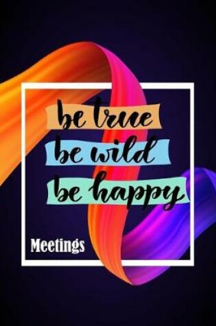 Cover of Be True Be Wild Be Happy Meeting