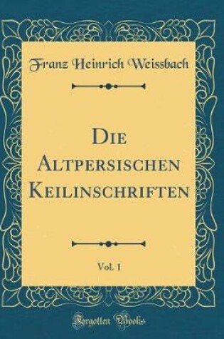 Cover of Die Altpersischen Keilinschriften, Vol. 1 (Classic Reprint)