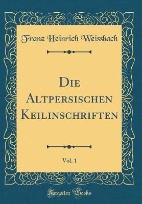 Book cover for Die Altpersischen Keilinschriften, Vol. 1 (Classic Reprint)