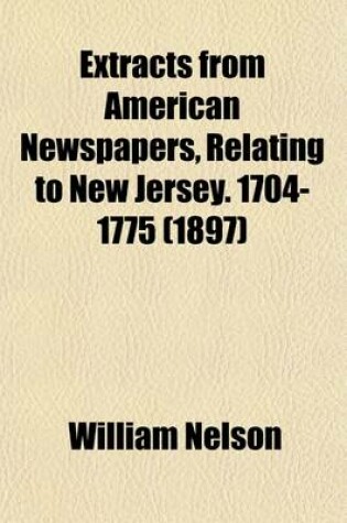 Cover of Extracts from American Newspapers, Relating to New Jersey. 1704-1775 (Volume 19)