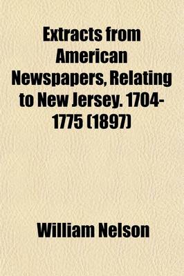 Book cover for Extracts from American Newspapers, Relating to New Jersey. 1704-1775 (Volume 19)