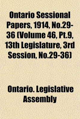 Book cover for Ontario Sessional Papers, 1914, No.29-36 (Volume 46, PT.9, 13th Legislature, 3rd Session, No.29-36)