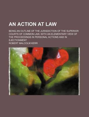 Book cover for An Action at Law; Being an Outline of the Jurisdiction of the Superior Courts of Common Law, with an Elementary View of the Proceedings in Personal Actions and in Ejectionment