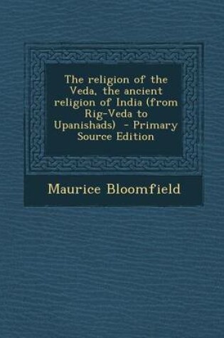 Cover of The Religion of the Veda, the Ancient Religion of India (from Rig-Veda to Upanishads) - Primary Source Edition