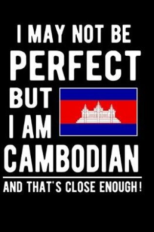 Cover of I May Not Be Perfect But I Am Cambodian And That's Close Enough!