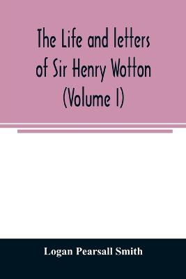 Book cover for The life and letters of Sir Henry Wotton (Volume I)