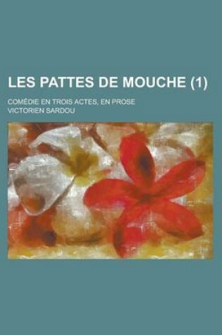 Cover of Les Pattes de Mouche; Comedie En Trois Actes, En Prose (1)