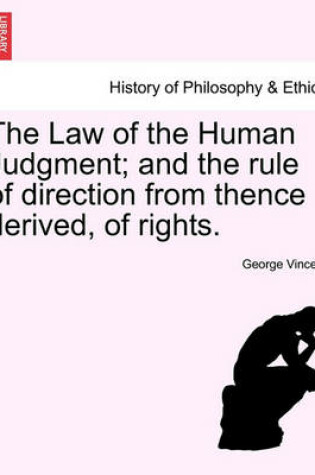 Cover of The Law of the Human Judgment; And the Rule of Direction from Thence Derived, of Rights.