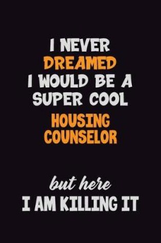 Cover of I Never Dreamed I would Be A Super Cool Housing Counselor But Here I Am Killing It