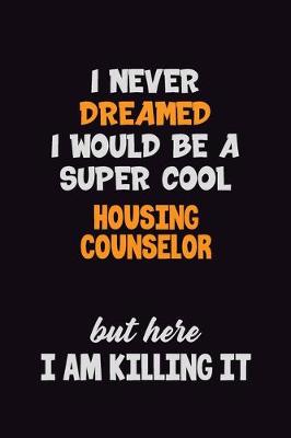 Book cover for I Never Dreamed I would Be A Super Cool Housing Counselor But Here I Am Killing It