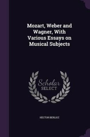 Cover of Mozart, Weber and Wagner, with Various Essays on Musical Subjects