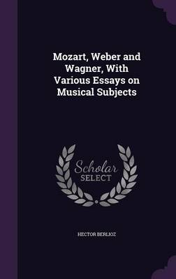 Book cover for Mozart, Weber and Wagner, with Various Essays on Musical Subjects