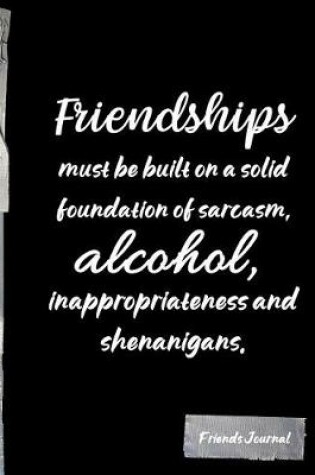 Cover of Friendships must be built on a solid foundation of sarcasm, alcohol, inappropriateness and shenanigans.