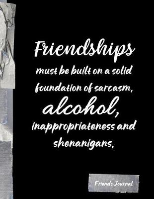 Book cover for Friendships must be built on a solid foundation of sarcasm, alcohol, inappropriateness and shenanigans.