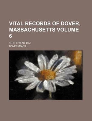 Book cover for Vital Records of Dover, Massachusetts Volume 6; To the Year 1850