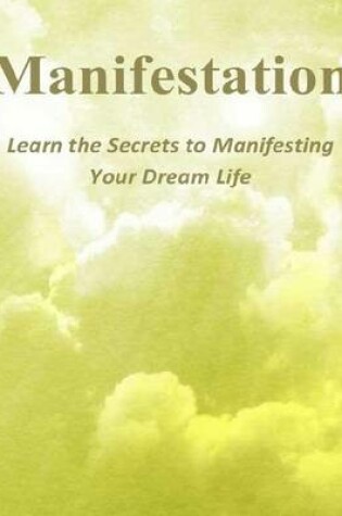 Cover of Manifestation: Learn the Secrets to Manifesting Your Dream Life