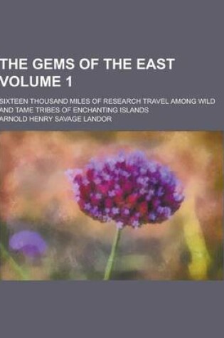 Cover of The Gems of the East; Sixteen Thousand Miles of Research Travel Among Wild and Tame Tribes of Enchanting Islands Volume 1