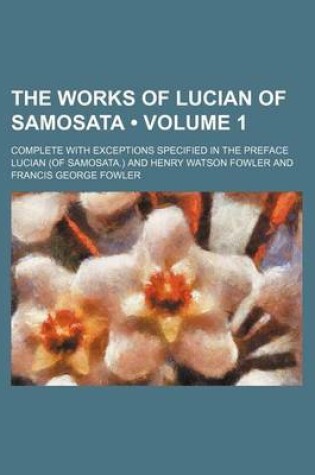 Cover of The Works of Lucian of Samosata (Volume 1); Complete with Exceptions Specified in the Preface