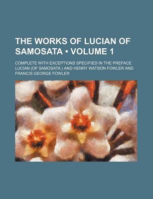 Book cover for The Works of Lucian of Samosata (Volume 1); Complete with Exceptions Specified in the Preface