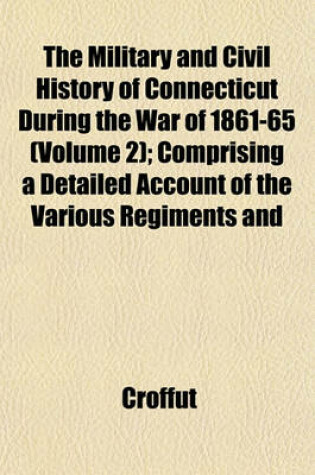 Cover of The Military and Civil History of Connecticut During the War of 1861-65 (Volume 2); Comprising a Detailed Account of the Various Regiments and