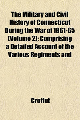 Book cover for The Military and Civil History of Connecticut During the War of 1861-65 (Volume 2); Comprising a Detailed Account of the Various Regiments and