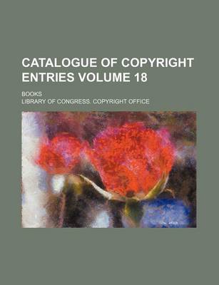 Book cover for Catalogue of Copyright Entries Volume 18; Books